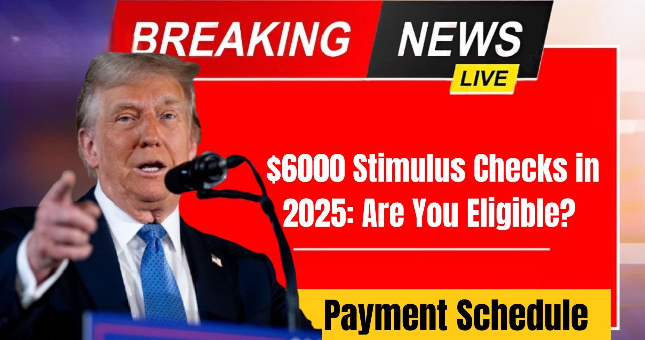 $6000 Stimulus Checks in 2025 Are You Eligible Payment Schedule & Details