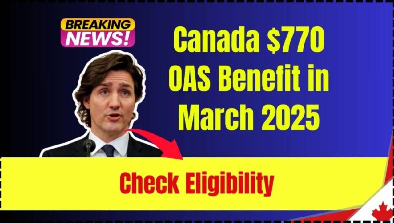 Canada $770 OAS Benefit in March 2025 Eligibility, Payment Dates & Amount Details