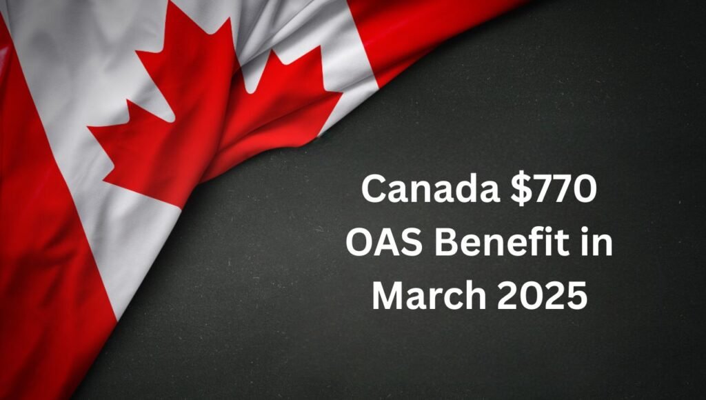 Canada $770 OAS Benefit in March 2025: Eligibility, Payment Dates & Amount Details