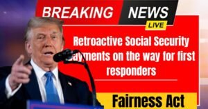 Social Security Fairness Act: Retroactive Social Security payments on the way for first responders